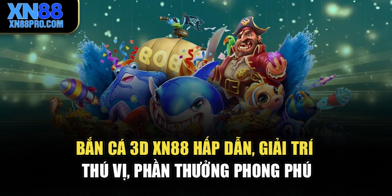 Bắn cá 3D XN88 hấp dẫn, giải trí thú vị, phần thưởng phong phú