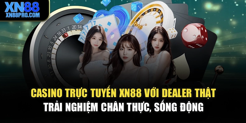 Casino trực tuyến XN88 với dealer thật, trải nghiệm chân thực, sống động