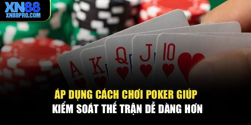 Áp dụng cách chơi Poker giúp kiểm soát thế trận dễ dàng hơn