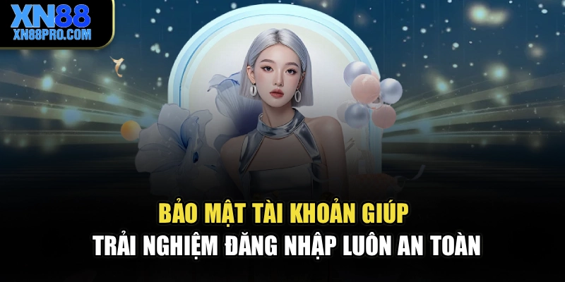 Bảo mật tài khoản giúp trải nghiệm đăng nhập luôn an toàn