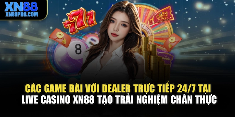 Các game bài với dealer trực tiếp 24/7 tại live casino XN88 tạo trải nghiệm chân thực