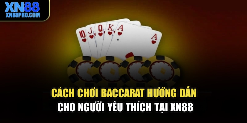 Cách Chơi Baccarat – Hướng Dẫn Cho Người Yêu Thích Tại XN88