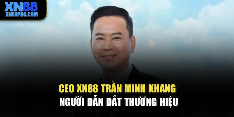 CEO XN88 Trần Minh Khang – Người dẫn dắt thương hiệu