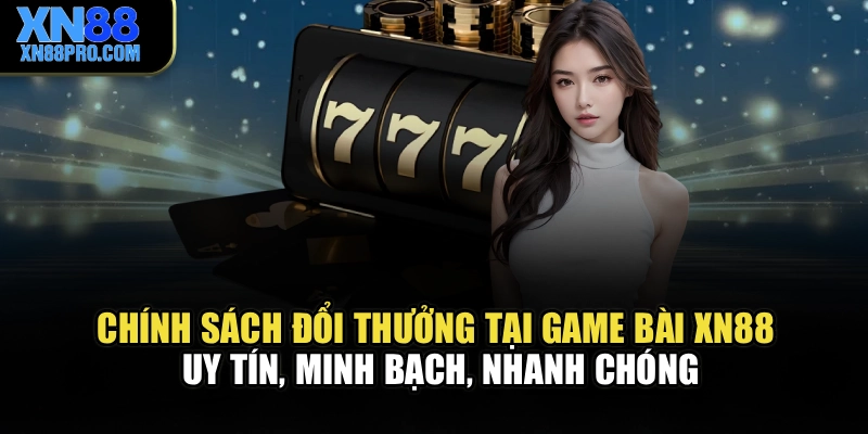 Chính sách đổi thưởng tại game bài XN88 uy tín, minh bạch, nhanh chóng