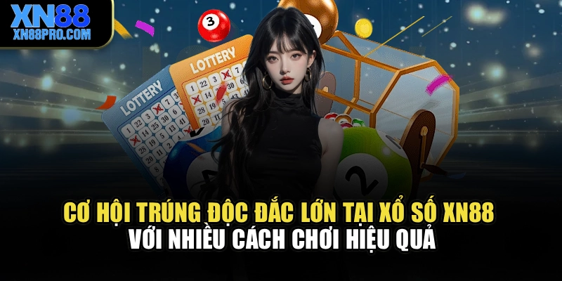 Cơ hội trúng độc đắc lớn tại xổ số XN88 với nhiều cách chơi hiệu quả
