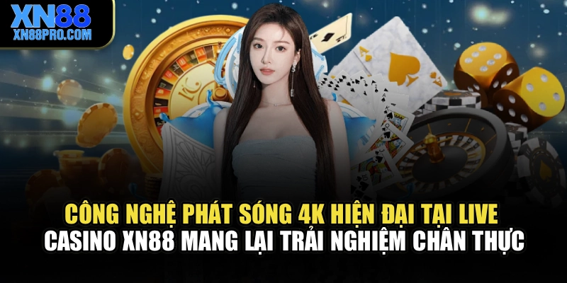 Công nghệ phát sóng 4K hiện đại tại live casino XN88 mang lại trải nghiệm chân thực