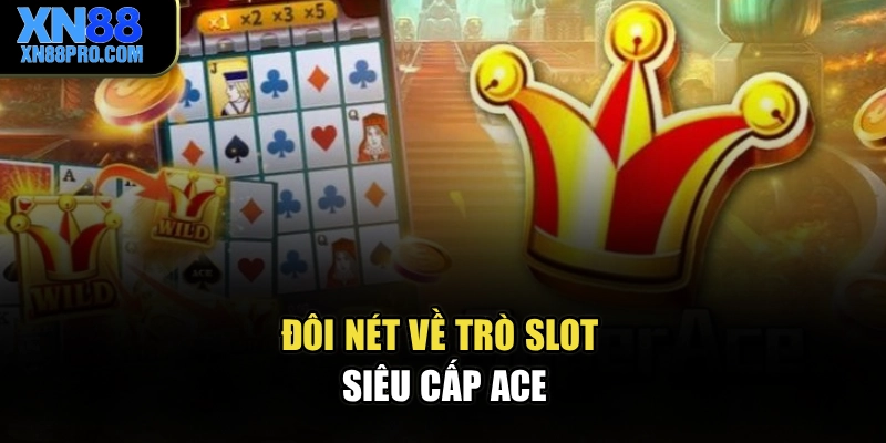 Đôi nét về trò slot siêu cấp Ace