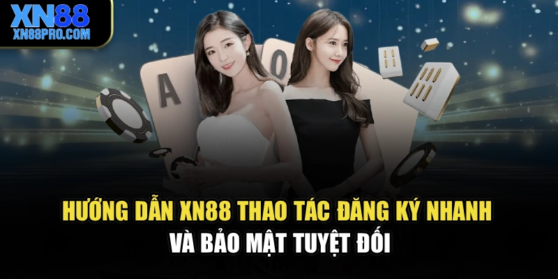 Hướng dẫn XN88 thao tác đăng ký nhanh và bảo mật tuyệt đối