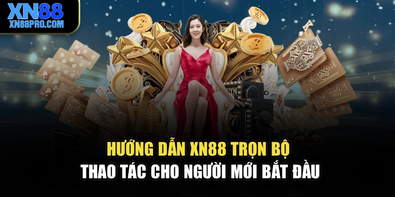 Hướng Dẫn XN88 – Trọn Bộ Thao Tác Cho Người Mới Bắt Đầu