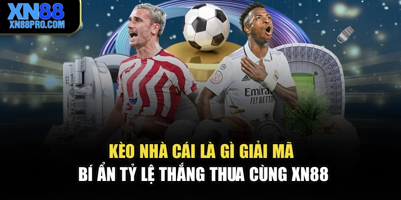 Kèo Nhà Cái Là Gì – Giải Mã Bí Ẩn Tỷ Lệ Thắng Thua Cùng XN88