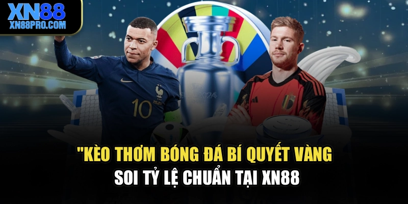 Kèo Thơm Bóng Đá – Bí Quyết Vàng Soi Tỷ Lệ Chuẩn Tại XN88
