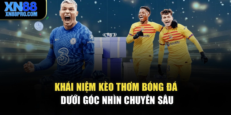 Khái niệm kèo thơm bóng đá dưới góc nhìn chuyên sâu