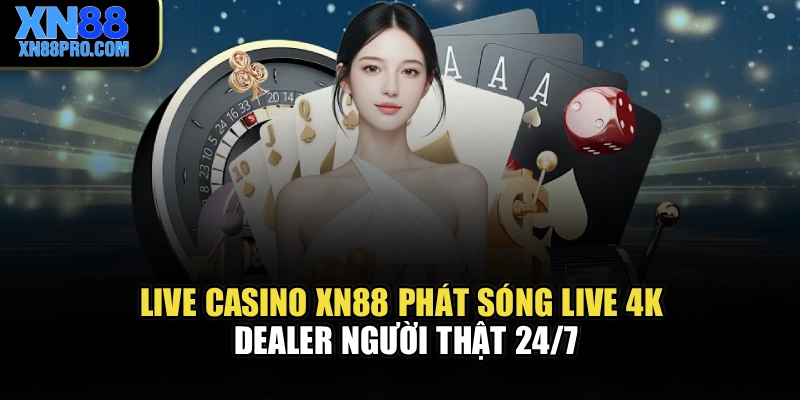 Live Casino XN88 – Phát Sóng Live 4K, Dealer Người Thật 24/7