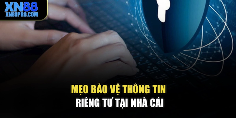 Mẹo bảo vệ thông tin riêng tư tại nhà cái