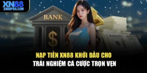 Nạp Tiền XN88 – Khởi Đầu Cho Trải Nghiệm Cá Cược Trọn Vẹn