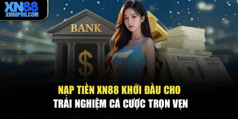 Nạp Tiền XN88 – Khởi Đầu Cho Trải Nghiệm Cá Cược Trọn Vẹn