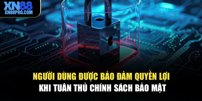 Người dùng được bảo đảm quyền lợi khi tuân thủ chính sách bảo mật