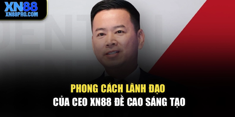 Phong cách lãnh đạo của CEO XN88 đề cao sáng tạo