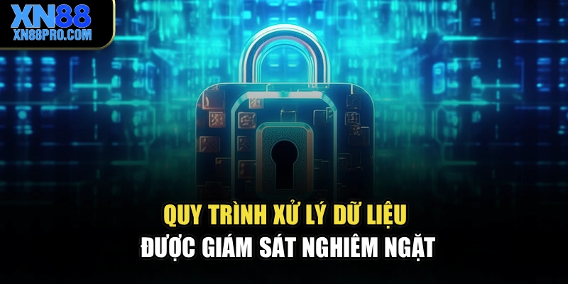 Quy trình xử lý dữ liệu được giám sát nghiêm ngặt