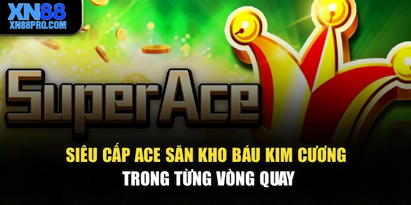 Siêu Cấp Ace – Săn Kho Báu Kim Cương Trong Từng Vòng Quay