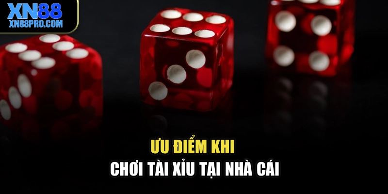 Ưu điểm khi chơi tài xỉu tại nhà cái
